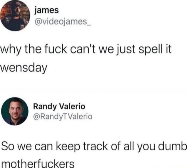 james videojames_ why the fuck cant we just spell it wensday Randy Valerio RandyTValerio So we can keep track of all you dumb motherfuckers