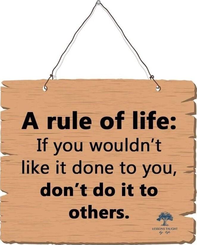 A rule of life If you wouldnt like it done to you dontdoitto J others ES