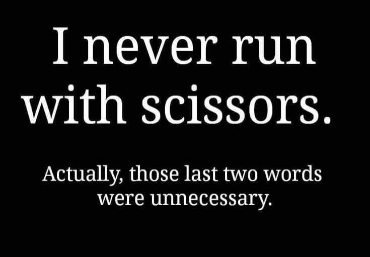 I never run with scissors. Actually, those last two words were unnecessary.