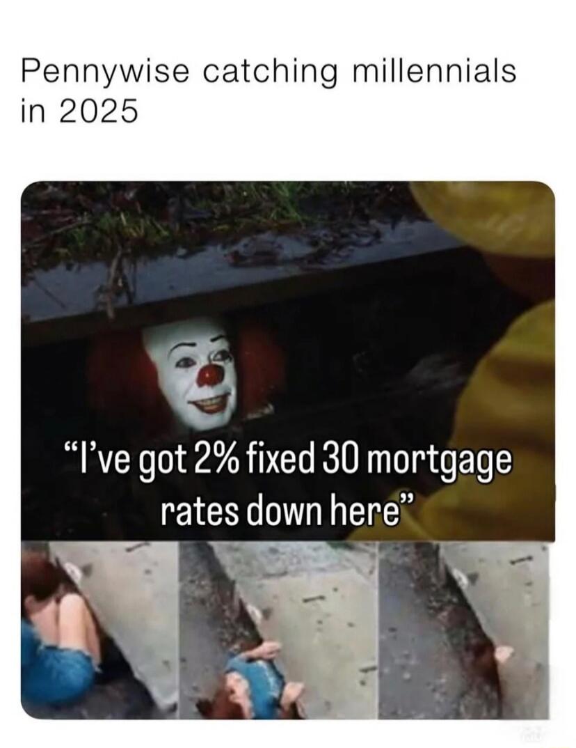 Pennywise catching millennials in 2025

“I’ve got 2% fixed 30 mortgage rates down here”