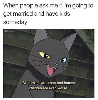 When people ask me if m going to get married and have kids someday Al humans are idiots and human children are even worse