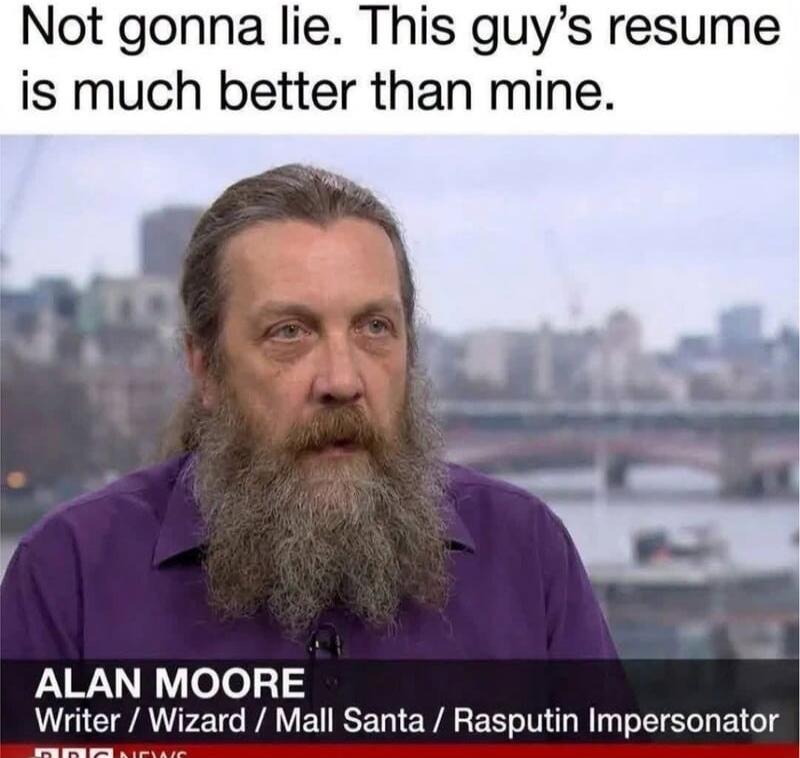 Not gonna lie. This guy's resume is much better than mine. ALAN MOORE Writer / Wizard / Mall Santa / Rasputin Impersonator