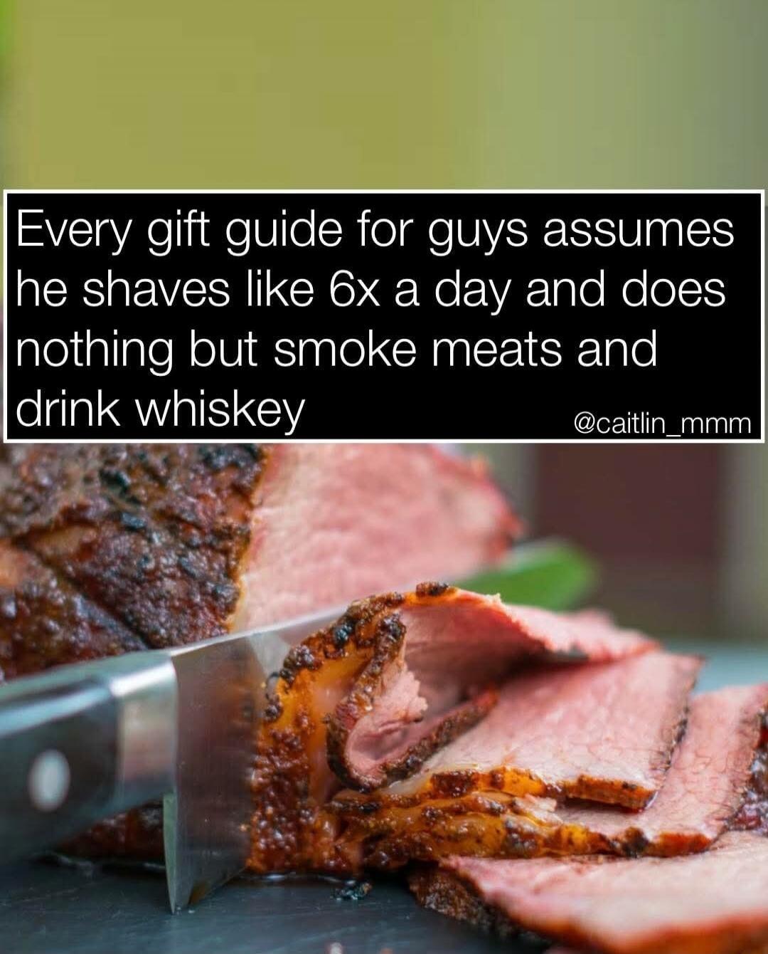 Every gift guide for guys assumes he shaves like 6x a day and does nothing but smoke meats and drink whiskey