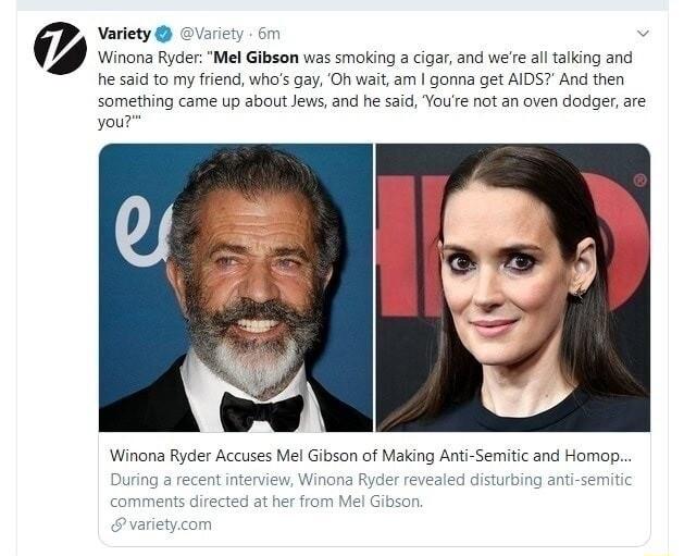 Variety Winona Rycer Mel Gibson was smoking a cigar and were al talking and e said to my friend whas 9ay Oh waitam gona get AIDS And then something came up about Jews and he said Youe not an oven dodger are Winona Ryder Acc el Gibson of Making Ant Semitic and Homop