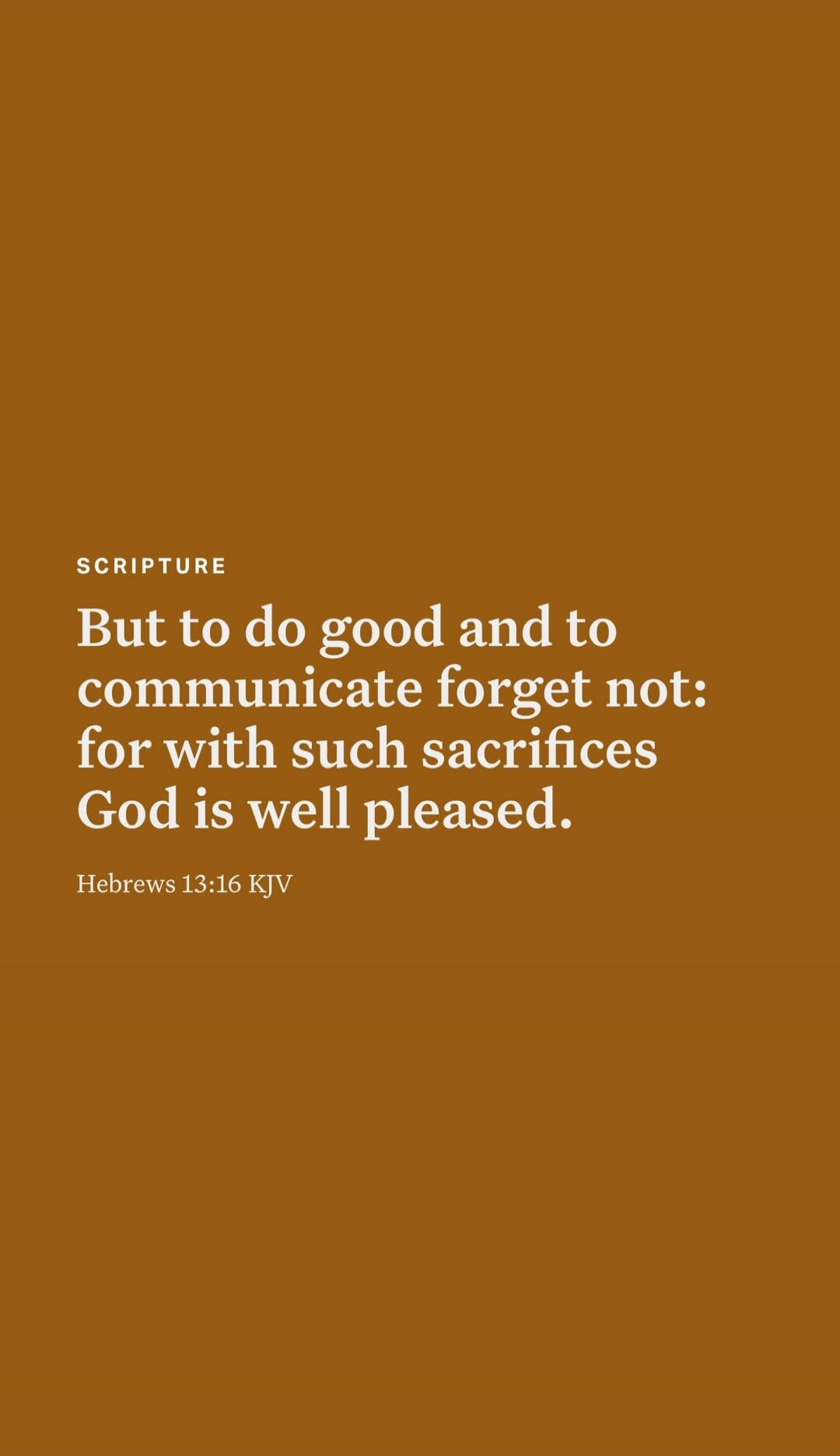 SCRIPTURE
But to do good and to communicate forget not: for with such sacrifices God is well pleased.
Hebrews 13:16 KJV