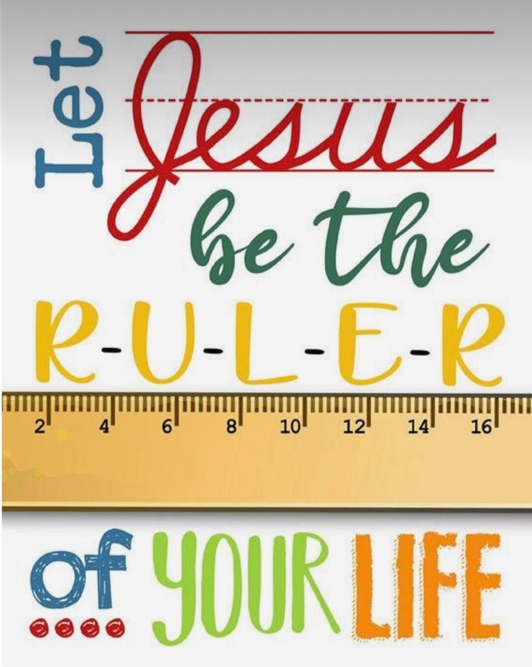 Let Jesus be the R-U-L-E-R of YOUR LIFE