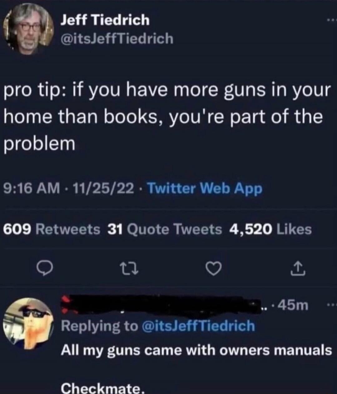 pro tip: if you have more guns in your home than books, you're part of the problem
All my guns came with owners manuals
Checkmate.