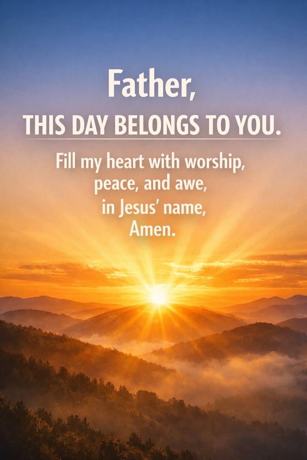 Father, THIS DAY BELONGS TO YOU. Fill my heart with worship, peace, and awe, in Jesus' name, Amen.