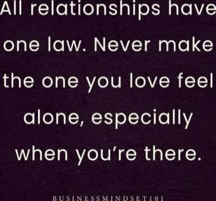 All relationships have one law. Never make the one you love feel alone, especially when you’re there. BUSINESSMINDSET101