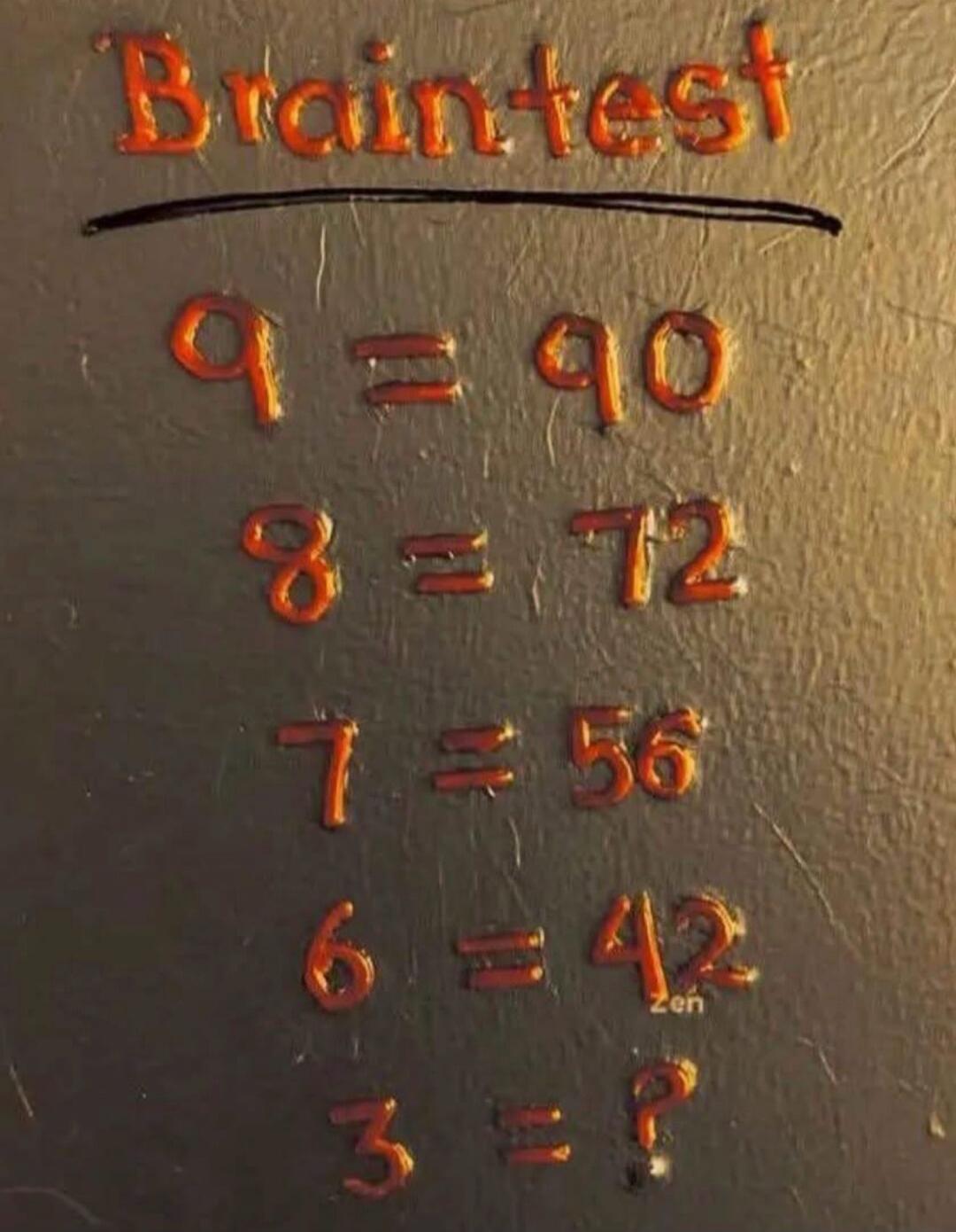 Braintest. 9 equals 90. 8 equals 72. 7 equals 56. 6 equals 42. 3 equals question mark. Zen.