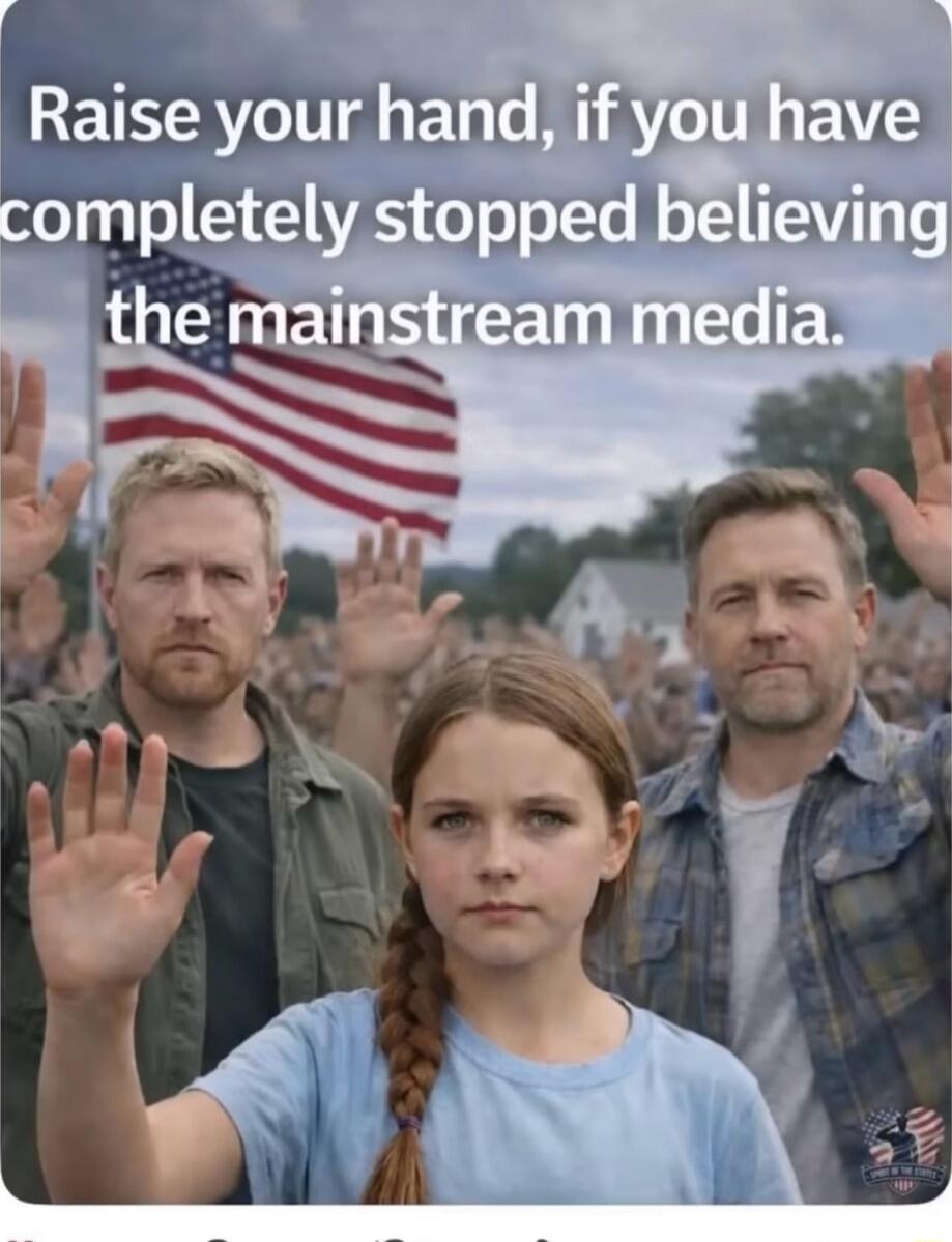 Raise your hand, if you have completely stopped believing the mainstream media.