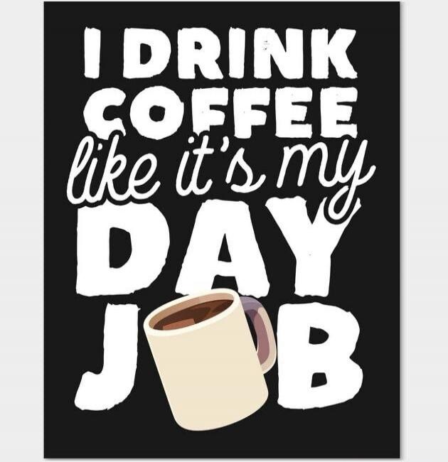 I DRINK COFFEE like it's my DAY JOB