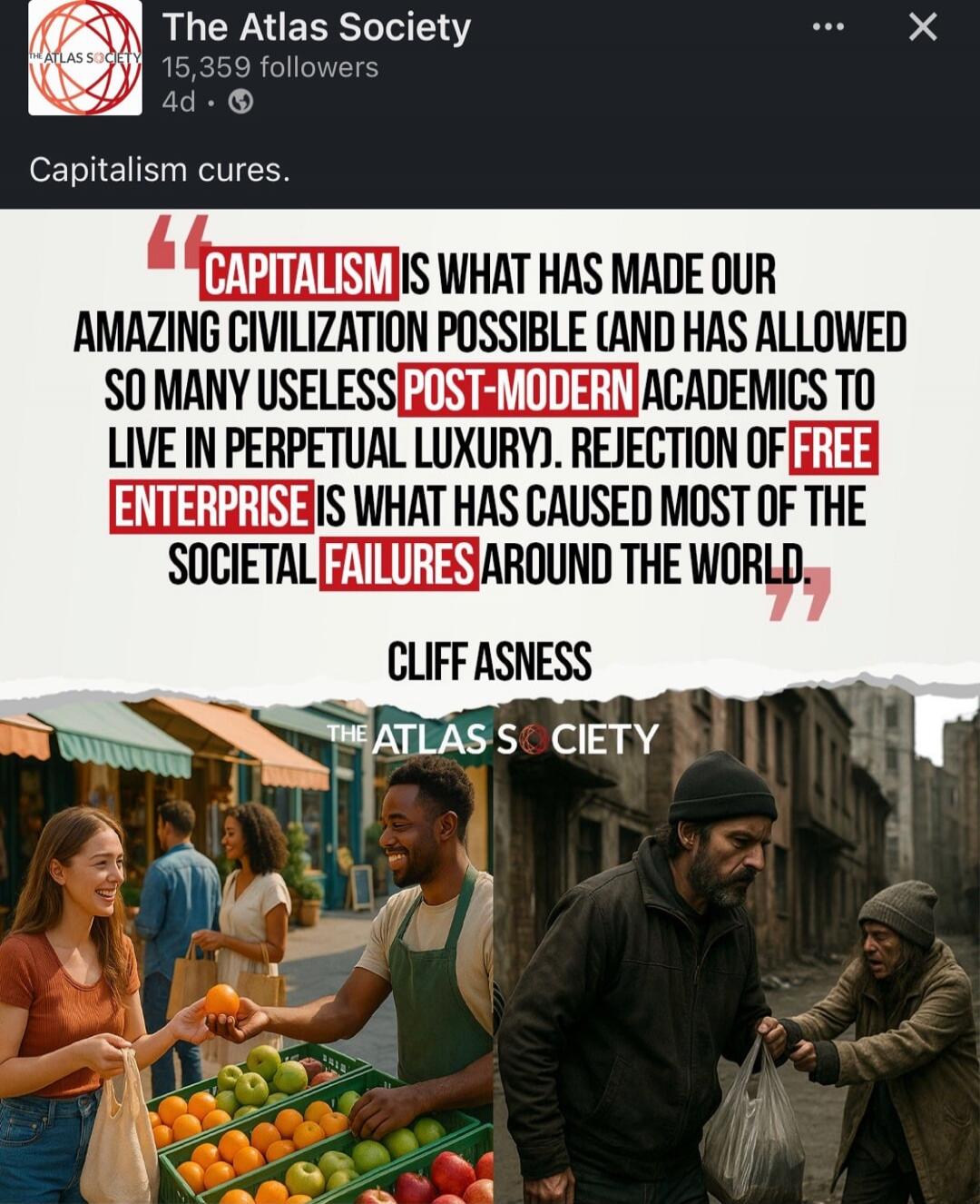 Capitalism is what has made our amazing civilization possible (and has allowed so many useless post-modern academics to live in perpetual luxury). Rejection of free enterprise is what has caused most of the societal failures around the world. 

Cliff Asness