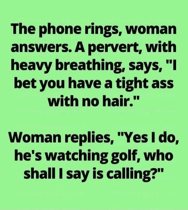 The phone rings, woman answers. A pervert, with heavy breathing, says, 