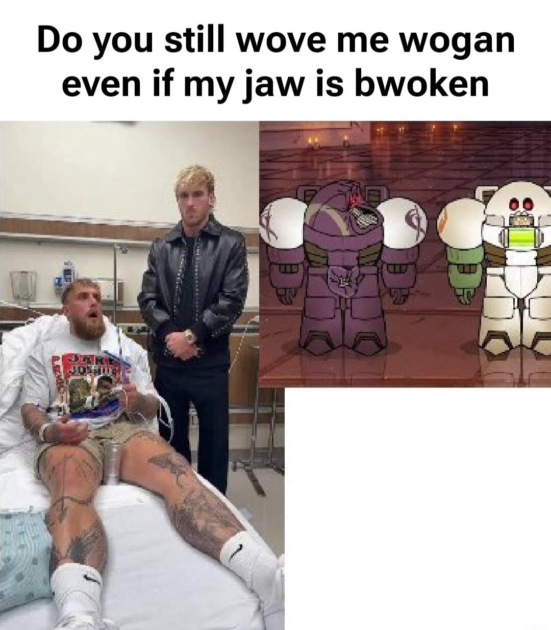 Do you still wove me wogan even if my jaw is bwoken