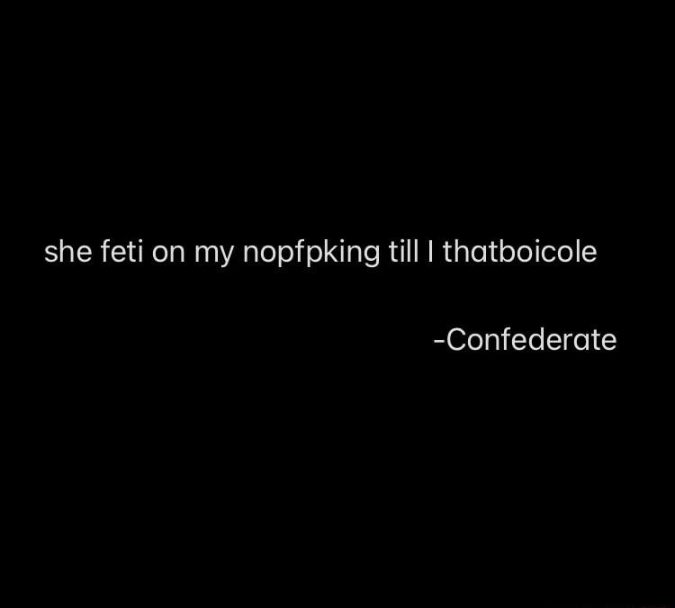 she feti on my nopfpking till thatboicole Confederate