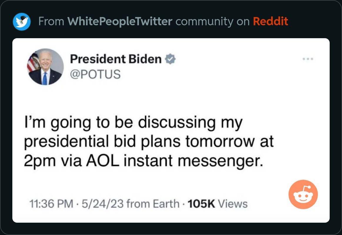 President Biden y rotus Im going to be discussing my presidential bid plans tomorrow at 2pm via AOL instant messenger 2423 from Earth 105K View