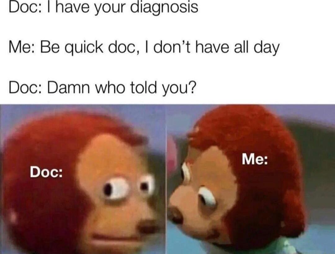 ave your diagnosis Me Be quick doc dont have all day Doc Damn who told you Me Doc 1