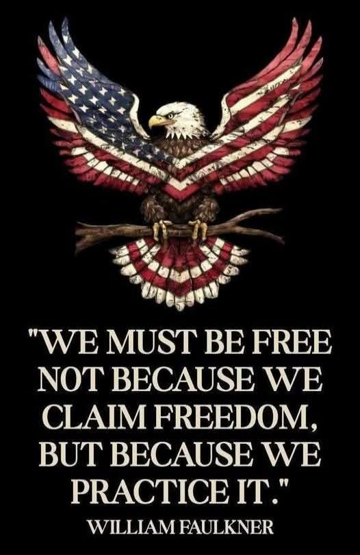 WE MUST BE FREE NOT BECAUSE WE CLAIM FREEDOM, BUT BECAUSE WE PRACTICE IT. WILLIAM FAULKNER.