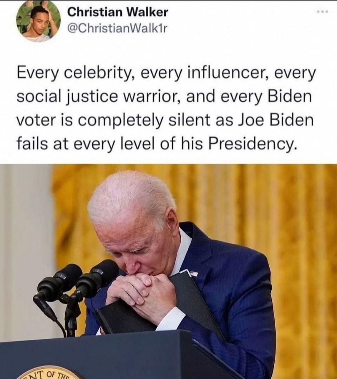 z Christian Walker i ChristianWalk1r Every celebrity every influencer every social justice warrior and every Biden voter is completely silent as Joe Biden fails at every level of his Presidency