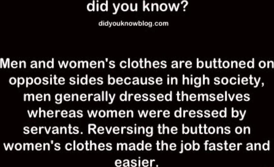 did you know P p Men and womens clothes are buttoned on opposite sides because in high society men generally dressed themselves whereas women were dressed by servants Reversing the buttons on UL DR G EL RGN R EN EIE L T easier