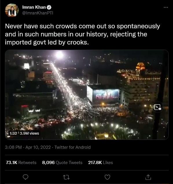 Imran Khan ImranKhanPT Never have such crowds come out so spontaneously and in such numbers in our history rejecting the imported govt led by crooks 132 39M views 308 PM Apr10 2022 Ty 730K Retw eets 8096 Quote Tw Q u v