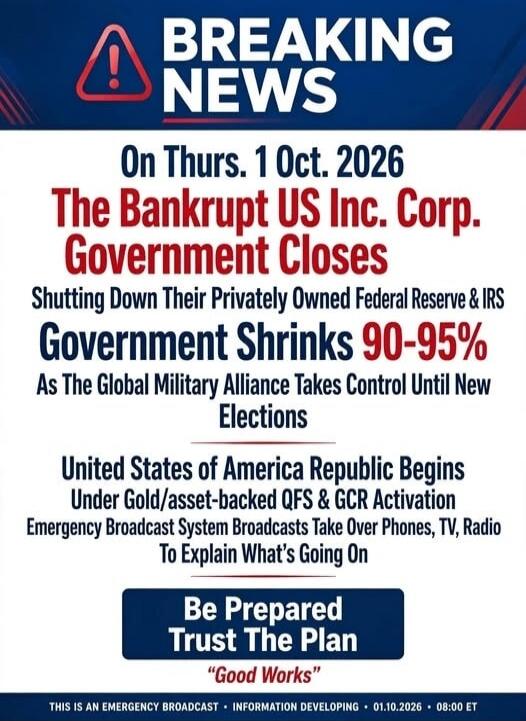 BREAKING NEWS On Thurs. 1 Oct. 2026 The Bankrupt US Inc. Corp. Government Closes Shutting Down Their Privately Owned Federal Reserve & IRS Government Shrinks 90-95% As The Global Military Alliance Takes Control Until New Elections United States of America Republic Begins Under Gold/asset-backed QFS & GCR Activation Emergency Broadcast System Broadc