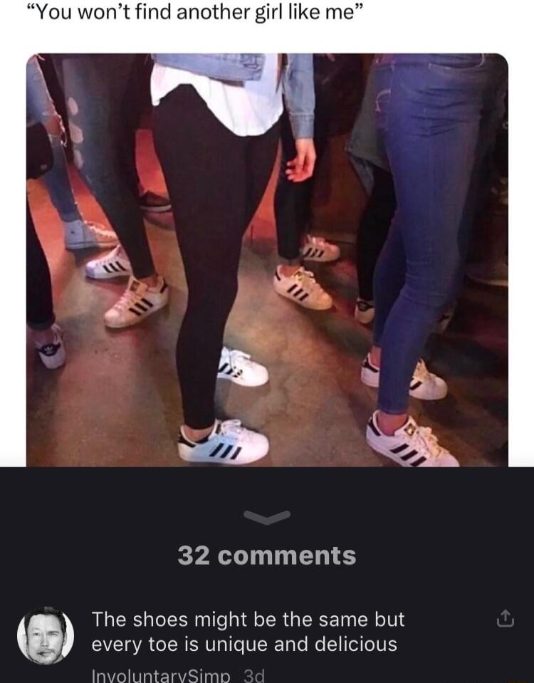 You wont find another girl like m 32 comments The shoes might be the same but g every toe is unique and delicious nvoluntarvSimn