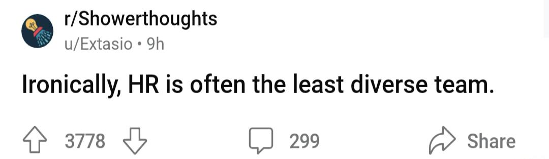 rShowerthoughts uExtasio 9h Ironically HR is often the least diverse team ams O 3 299 Share