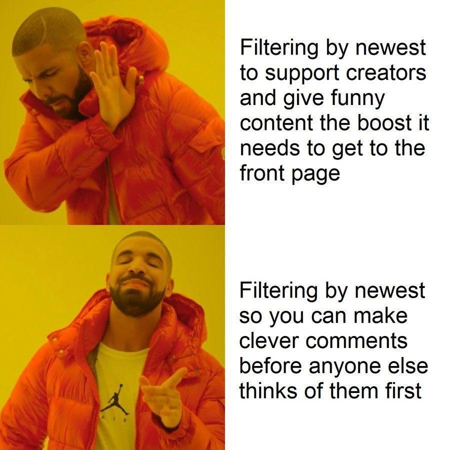 Filtering by newest to support creators and give funny content the boost it B needs to get to the B front page Filtering by newest SO you can make clever comments y before anyone else S thinks of them first