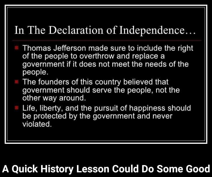 In The Declaration of Independence Thomas Jefferson made sure to include the right R GIERoLTe o SR e WelZTa il e lATals W Yol Tl R government if it does not meet the needs of the people The founders of this country believed that government should serve the people not the QG ETAVEVEETCIT oK Life liberty and the pursuit of happiness should be protected by the government and never violated A Quick Hi