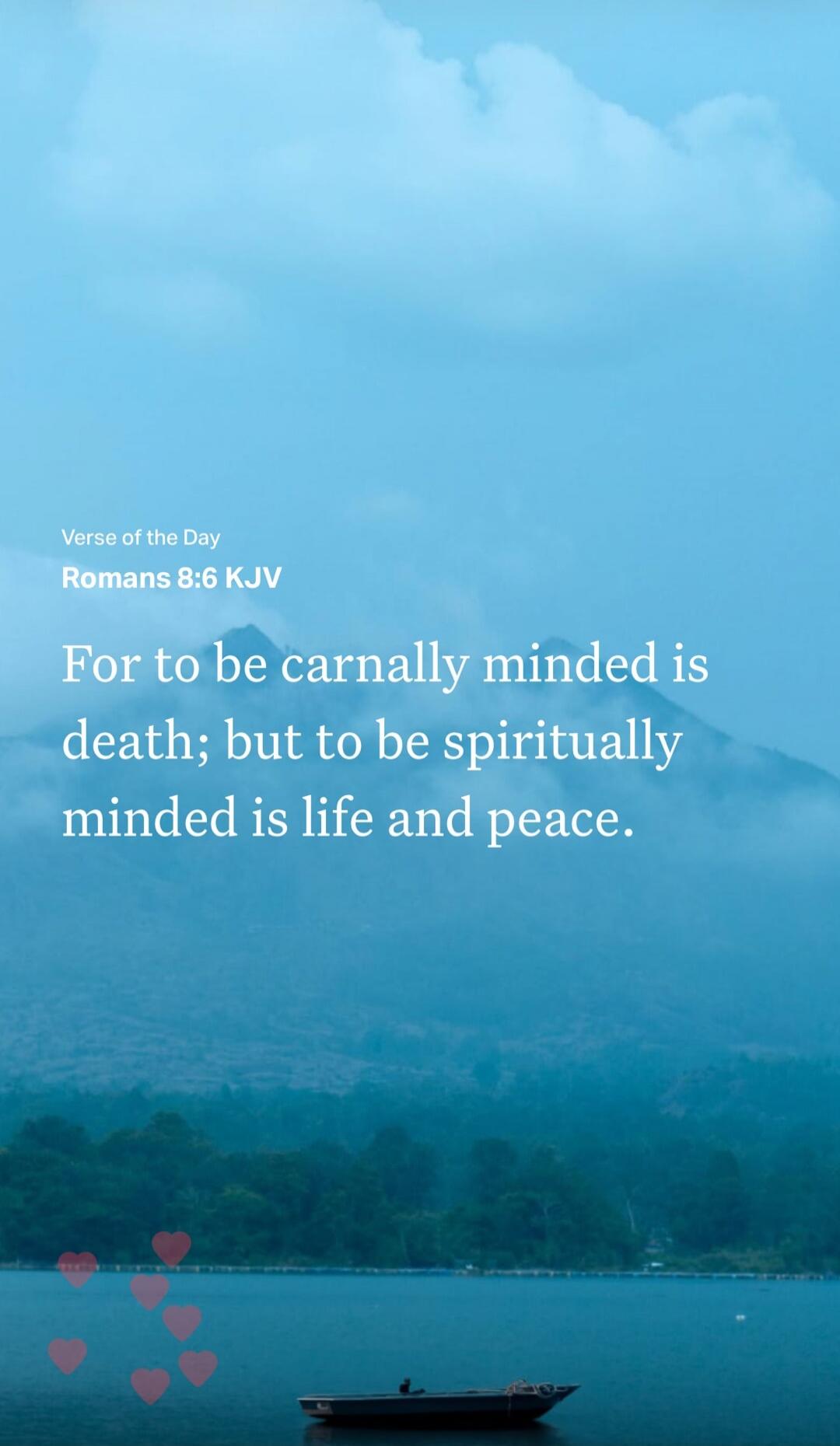 Verse of the Day Romans 8:6 KJV For to be carnally minded is death; but to be spiritually minded is life and peace.