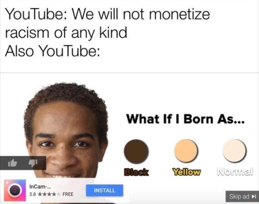YouTube We will not monetize racism of any kind Also YouTube What If Born As O