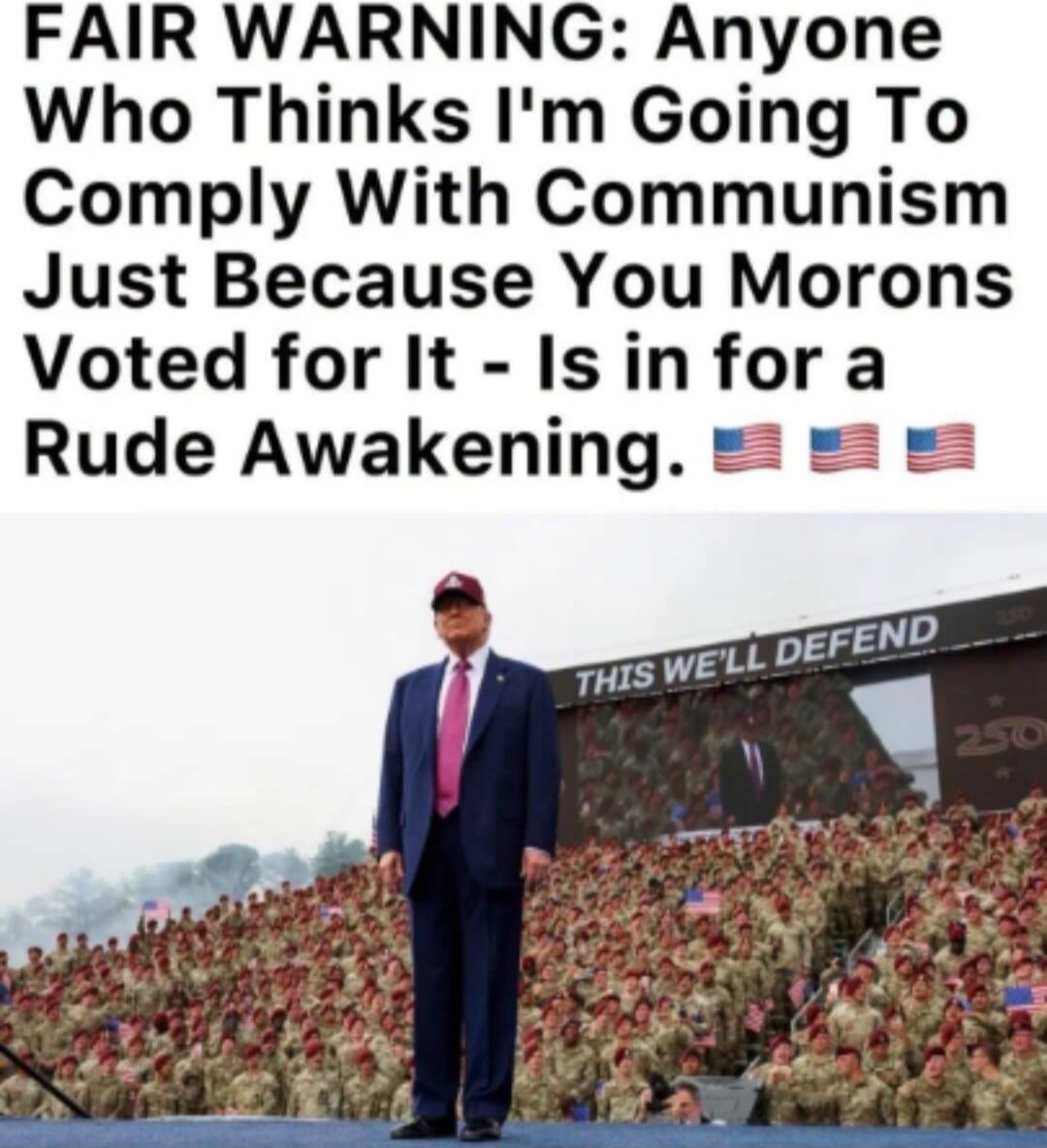 FAIR WARNING: Anyone Who Thinks I'm Going To Comply With Communism Just Because You Morons Voted for It - Is in for a Rude Awakening. THIS WE'LL DEFEND