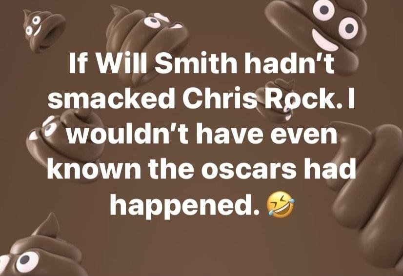 0O i S O If Will Smith hadnt smacked Chrlstck I k wouldnt have even known the oscars had happened 4 XJ