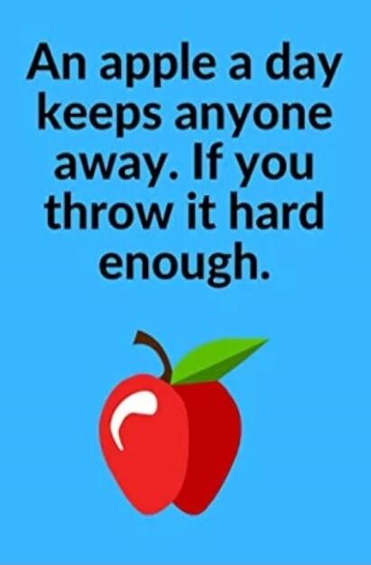 An apple a day keeps anyone away. If you throw it hard enough.