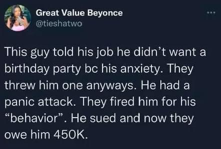 8 Great Value Beyonce CIEELENT This guy told his job he didnt want a birthday party bc his anxiety They threw him one anyways He had a panic attack They fired him for his behavior He sued and now they owe him 450K