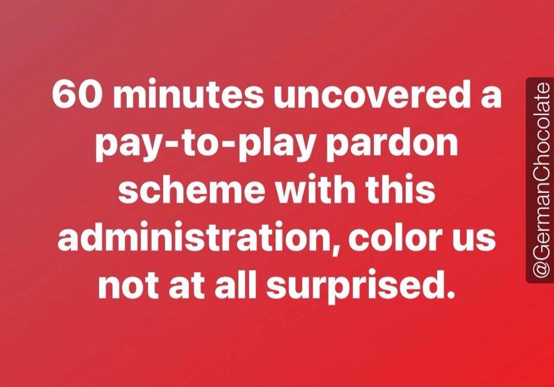 60 minutes uncovered a pay-to-play pardon scheme with this administration, color us not at all surprised.