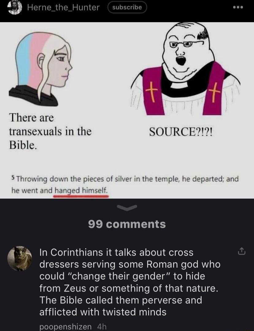 There are transexuals in the Bible. SOURCE?!?!

5 Throwing down the pieces of silver in the temple, he departed; and he went and hanged himself.