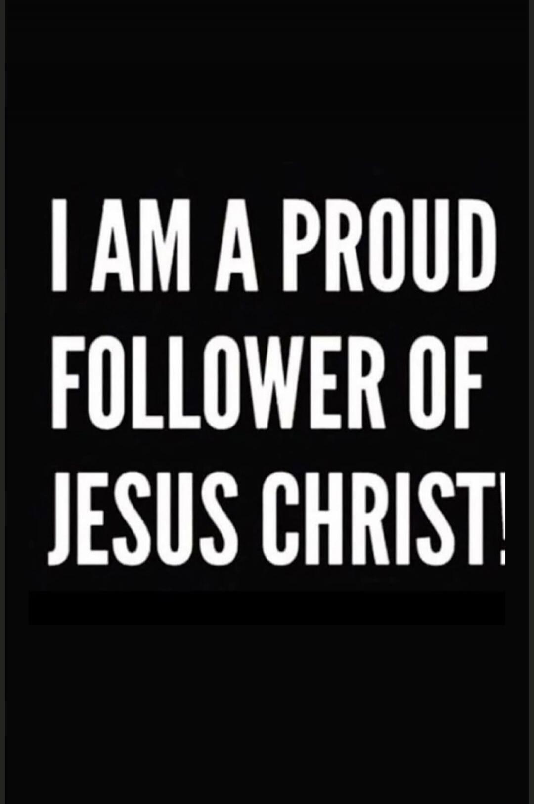 I AM A PROUD FOLLOWER OF JESUS CHRIST!