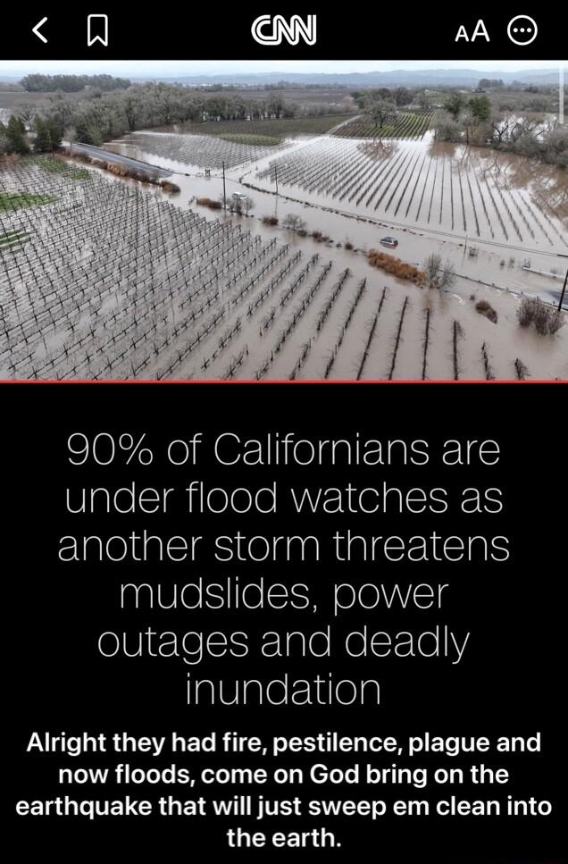 90 of Californians are ValelSilelole RV OIS EES ElaloialcIgS tolgaaReal T 1EIaTS mudslides power outages and deadly inundation Alright they had fire pestilence plague and now floods come on God bring on the CEL G TENCRGEN QW FVE SSUEET NET R EET BT 16 LUCLEI N
