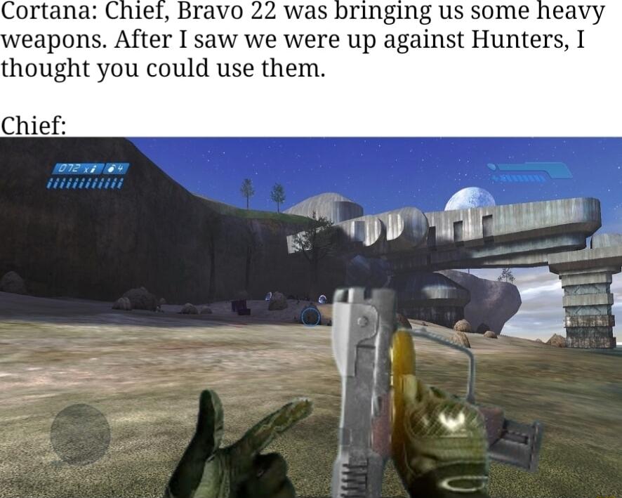 Cortana Chief Bravo 22 was bringing us some heavy eapons After I saw we were up against Hunters I thought you could use them Chief