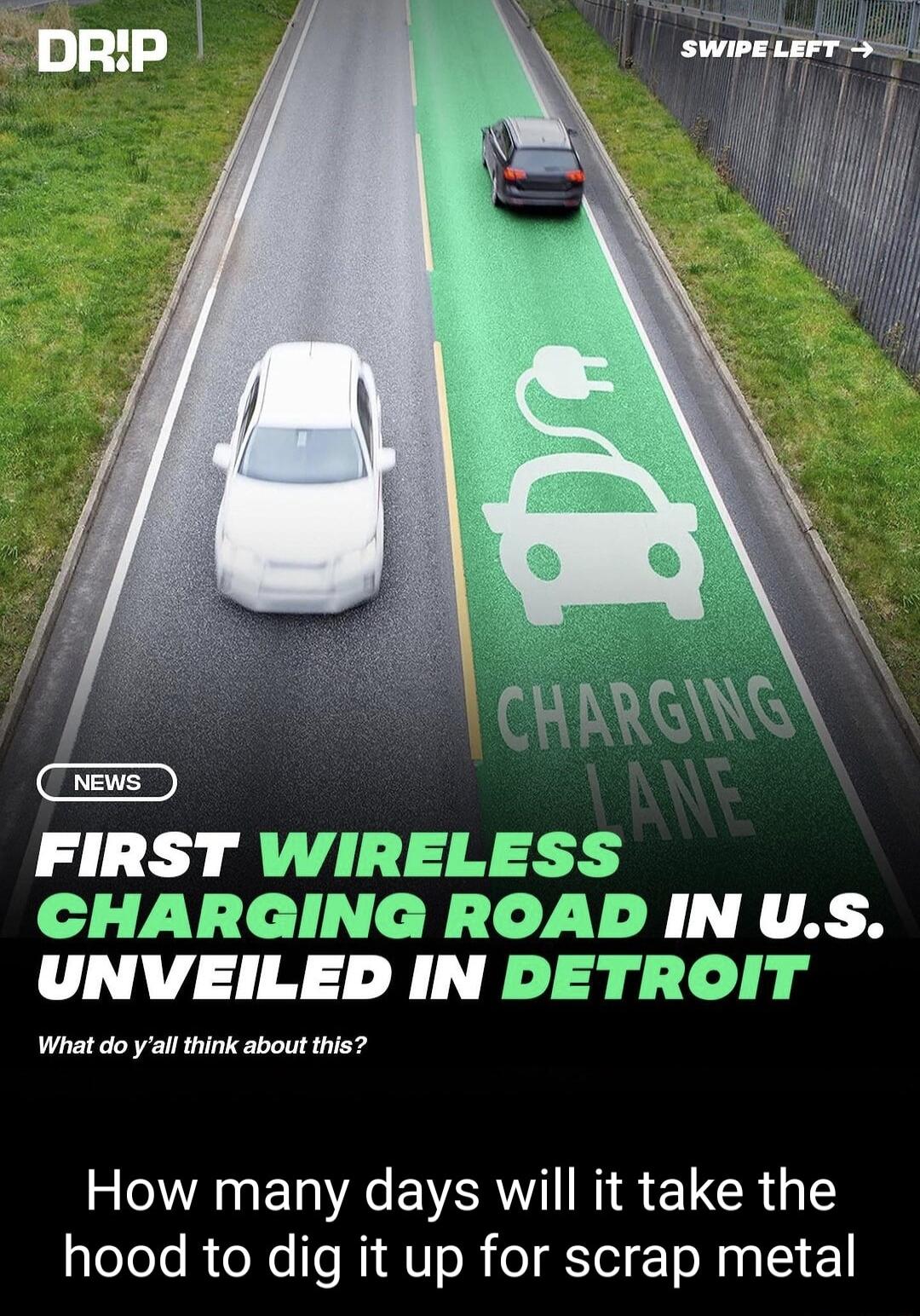 FIRST WIRELESS CHARGING ROAD IN US UNVEILED IN DETROIT What do y all think about this How many days will it take the hood to dig it up for scrap metal