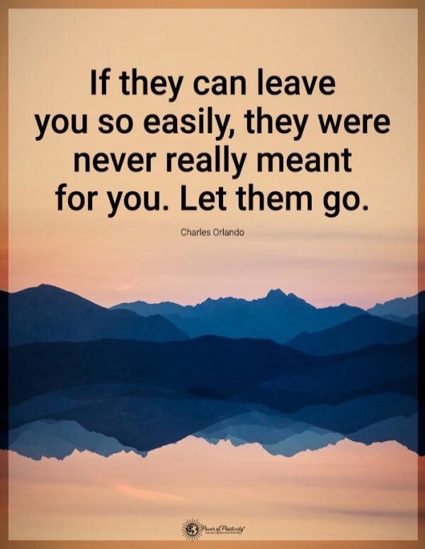 If they can leave you so easily, they were never really meant for you. Let them go. Charles Orlando