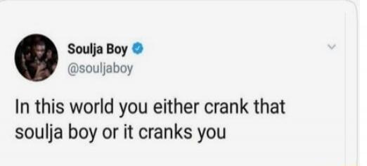 Soulja Boy @souljaboy In this world you either crank that soulja boy or it cranks you