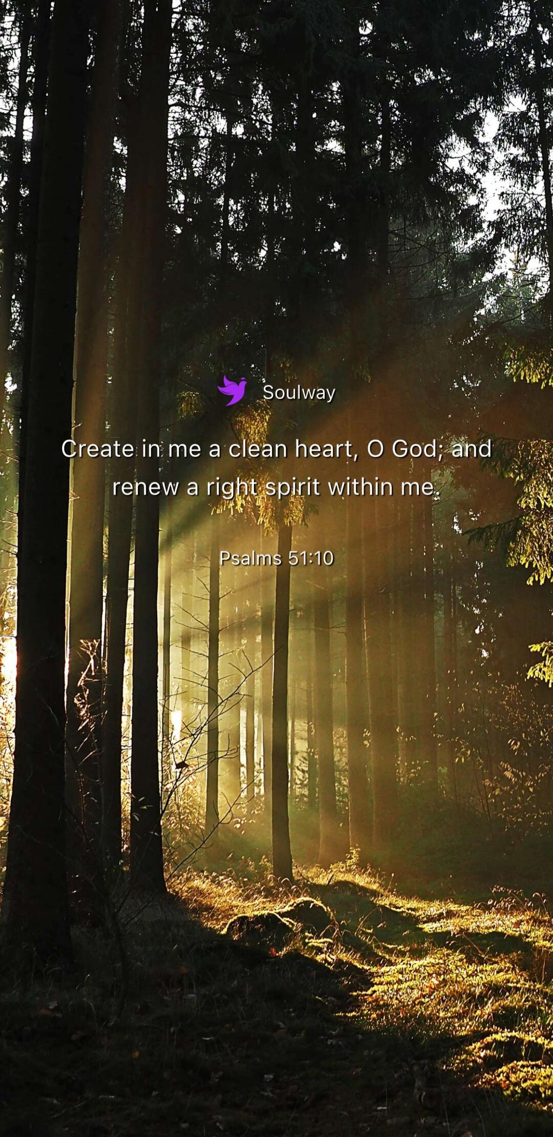 Soulway Create in me a clean heart, O God; and renew a right spirit within me. Psalms 51:10