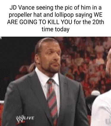 JD Vance seeing the pic of himin a propeller hat and lollipop saying WE ARE GOING TO KILL YOU for the 20th time today P A Yeove