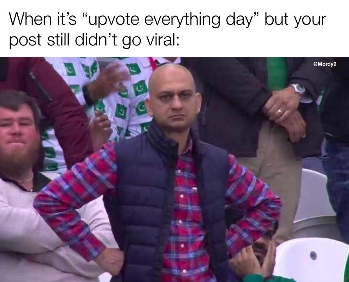 When its upvote everything day but your post still didnt go viral