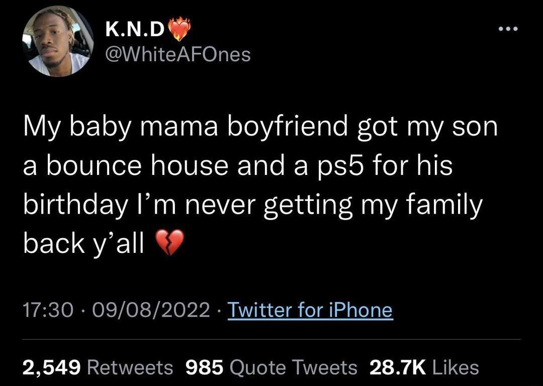 KND O CihiteAFOnes My baby mama boyfriend got my son a bounce house and a ps5 for his birthday Im never getting my family back yall 1730 09082022 Twitter for iPhone PR TELENEECN LYol ER WELTER I RIEE