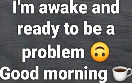 I'm awake and ready to be a problem. Good morning. (upside-down smiley face emoji, coffee cup emoji)